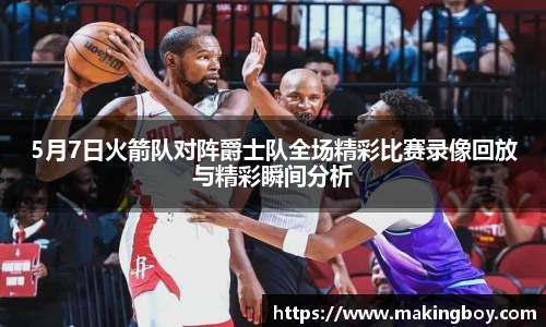 5月7日火箭队对阵爵士队全场精彩比赛录像回放与精彩瞬间分析