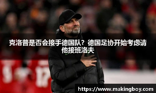 克洛普是否会接手德国队？德国足协开始考虑请他接班洛夫
