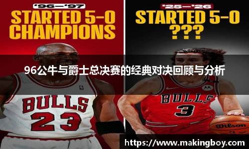 96公牛与爵士总决赛的经典对决回顾与分析