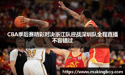 CBA季后赛精彩对决浙江队迎战深圳队全程直播不容错过