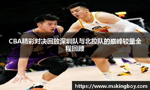 CBA精彩对决回放深圳队与北控队的巅峰较量全程回顾