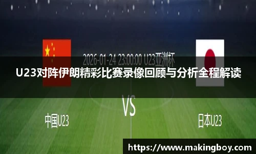 U23对阵伊朗精彩比赛录像回顾与分析全程解读