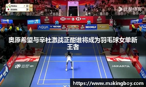 奥原希望与辛杜激战正酣谁将成为羽毛球女单新王者