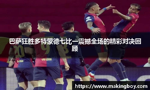 巴萨狂胜多特蒙德七比一震撼全场的精彩对决回顾